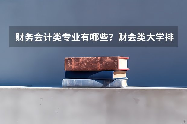 财务会计类专业有哪些？财会类大学排名与专业就业