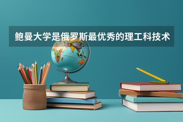 鲍曼大学是俄罗斯最优秀的理工科技术大学吗？
