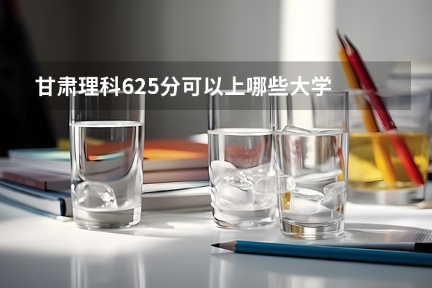 甘肃理科625分可以上哪些大学