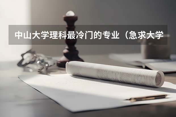中山大学理科最冷门的专业（急求大学冷门专业。。。最好是理科的。。。。。）