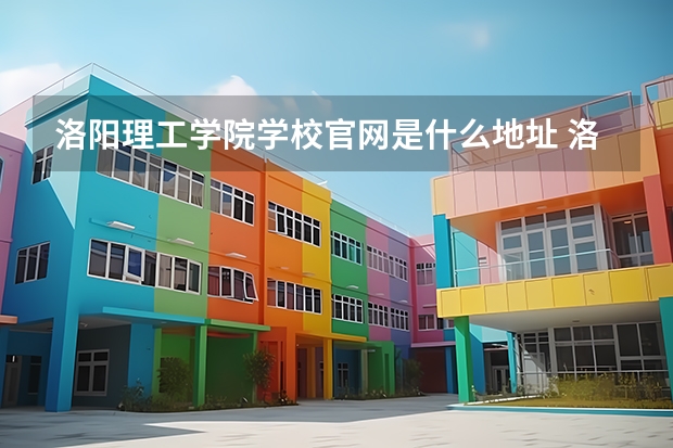 洛阳理工学院学校官网是什么地址 洛阳理工学院简介