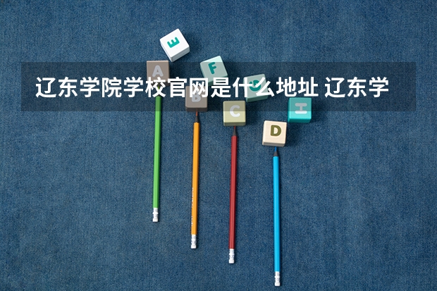 辽东学院学校官网是什么地址 辽东学院简介