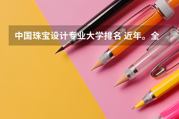 中国珠宝设计专业大学排名 近年。全国设计艺术专业院校排名