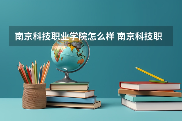 南京科技职业学院怎么样 南京科技职业学院专业和录取分数线介绍