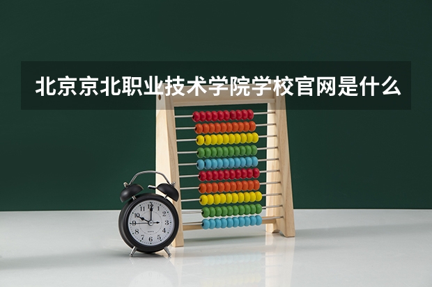 北京京北职业技术学院学校官网是什么地址 北京京北职业技术学院简介