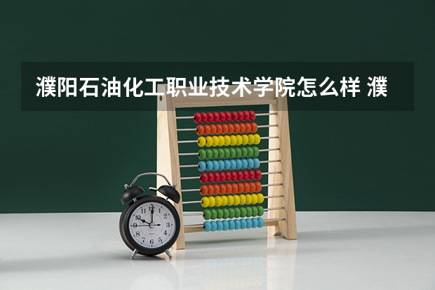 濮阳石油化工职业技术学院怎么样 濮阳石油化工职业技术学院专业和录取分数线介绍