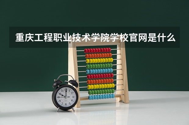 重庆工程职业技术学院学校官网是什么地址 重庆工程职业技术学院简介