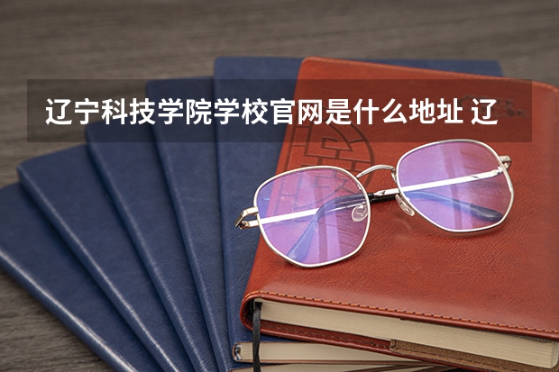 辽宁科技学院学校官网是什么地址 辽宁科技学院简介
