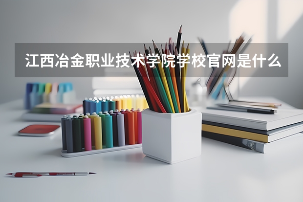 江西冶金职业技术学院学校官网是什么地址 江西冶金职业技术学院简介