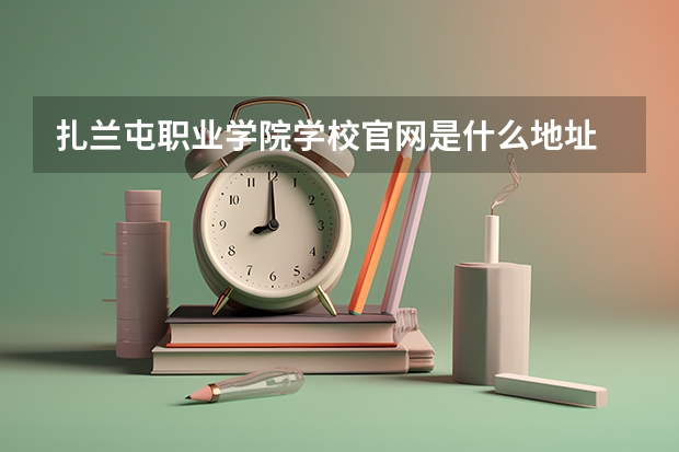 扎兰屯职业学院学校官网是什么地址 扎兰屯职业学院简介