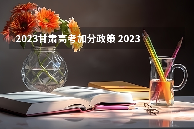 2023甘肃高考加分政策 2023甘肃高考录取政策