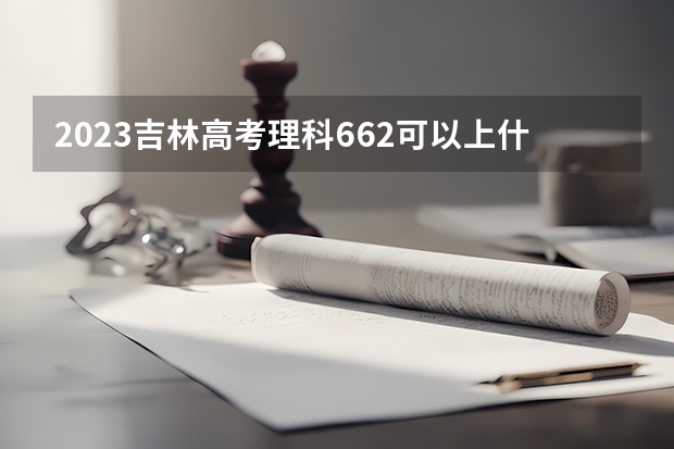 2023吉林高考理科662可以上什么大学