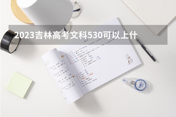 2023吉林高考文科530可以上什么大学