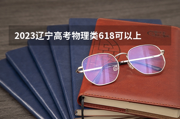 2023辽宁高考物理类618可以上什么大学