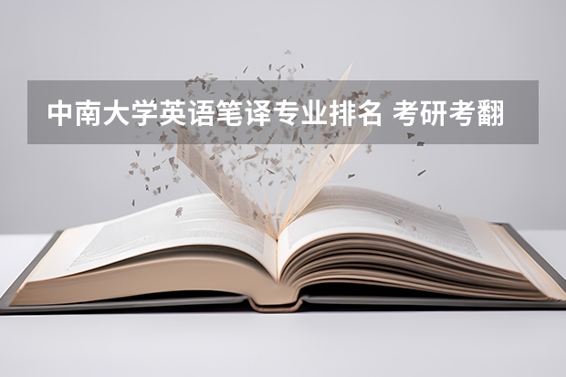 中南大学英语笔译专业排名 考研考翻译专业，有哪些比较好的大学？