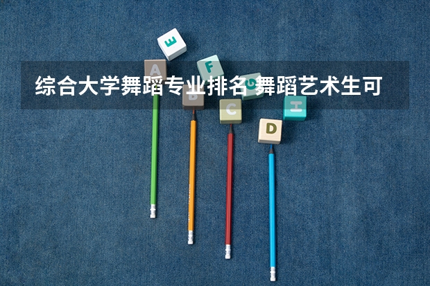 综合大学舞蹈专业排名 舞蹈艺术生可以报考哪些大学排名