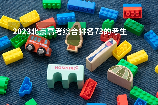 2023北京高考综合排名73的考生报什么大学 历年录取分数线一览