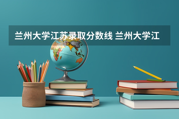兰州大学江苏录取分数线 兰州大学江苏招生人数