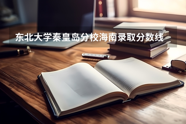 东北大学秦皇岛分校海南录取分数线 东北大学秦皇岛分校海南招生人数