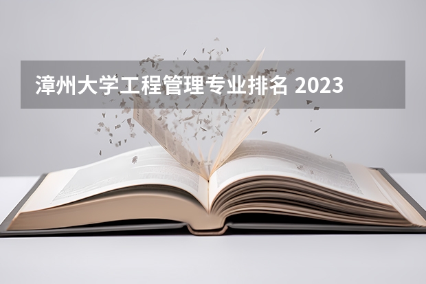 漳州大学工程管理专业排名 2023全国工程造价专业比较好的大学有哪些？