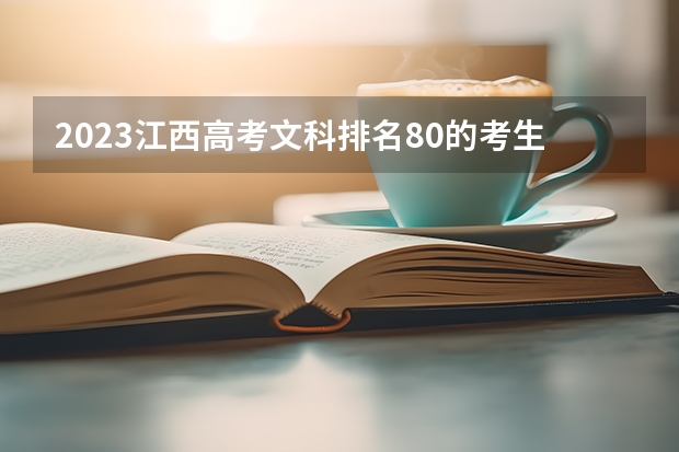 2023江西高考文科排名80的考生报什么大学 历年录取分数线一览