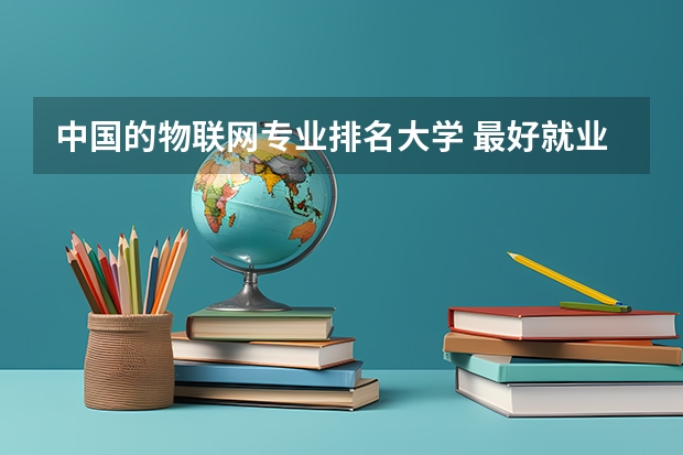中国的物联网专业排名大学 最好就业的专业排名前十名