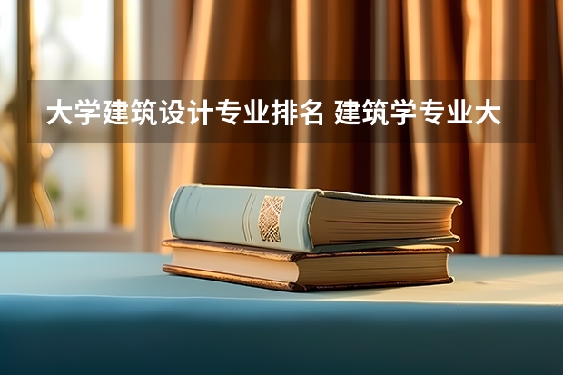 大学建筑设计专业排名 建筑学专业大学排名