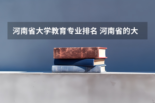 河南省大学教育专业排名 河南省的大学排行榜
