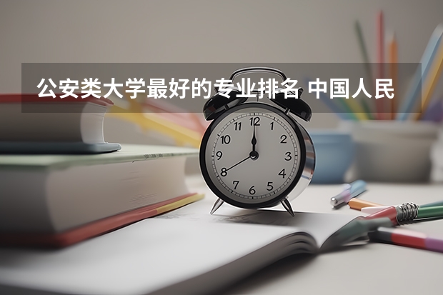 公安类大学最好的专业排名 中国人民公安大学最好的专业是什么