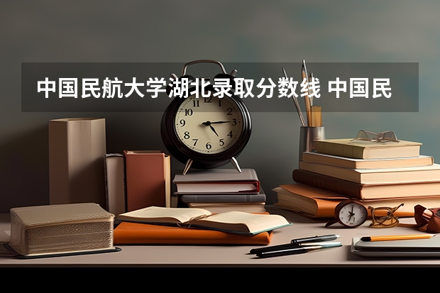 中国民航大学湖北录取分数线 中国民航大学湖北招生人数