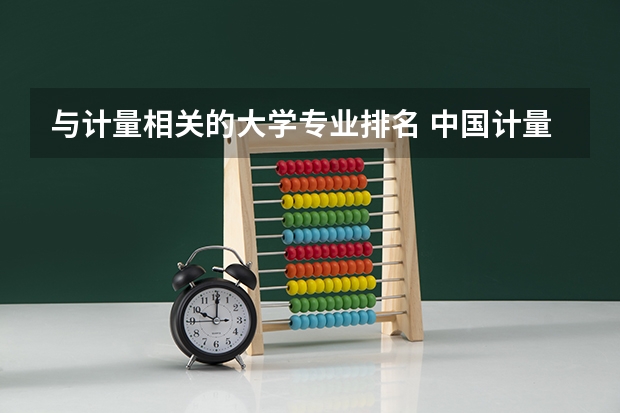 与计量相关的大学专业排名 中国计量大学最好的专业