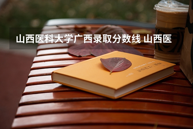 山西医科大学广西录取分数线 山西医科大学广西招生人数