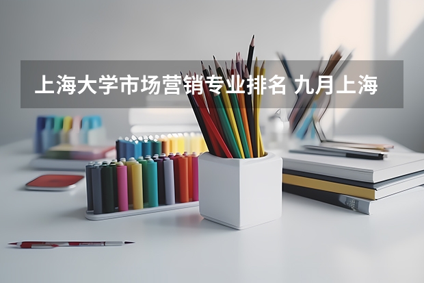 上海大学市场营销专业排名 九月上海大学自考内容？