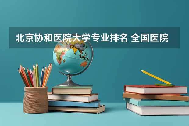 北京协和医院大学专业排名 全国医院排名2022最新排名表