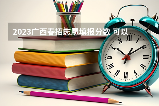 2023广西春招志愿填报分数 可以填几个志愿