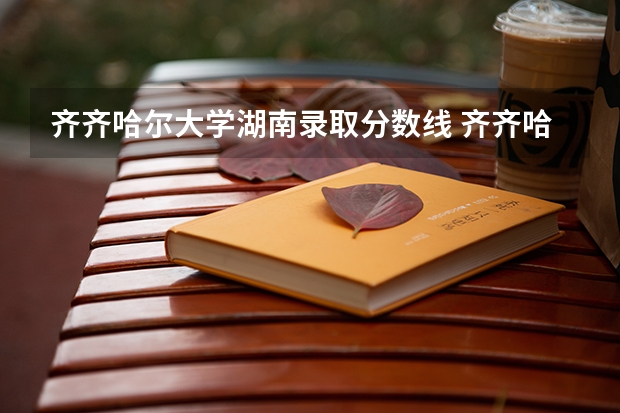 齐齐哈尔大学湖南录取分数线 齐齐哈尔大学湖南招生人数