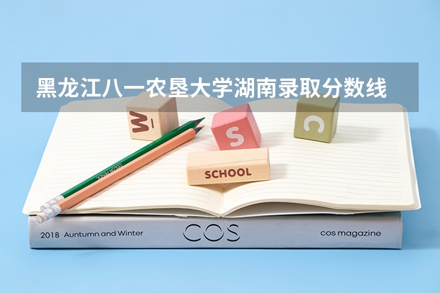 黑龙江八一农垦大学湖南录取分数线 黑龙江八一农垦大学湖南招生人数