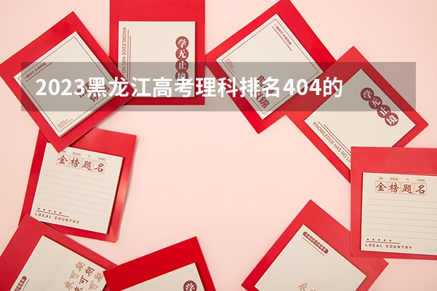 2023黑龙江高考理科排名404的考生报什么大学 历年录取分数线一览