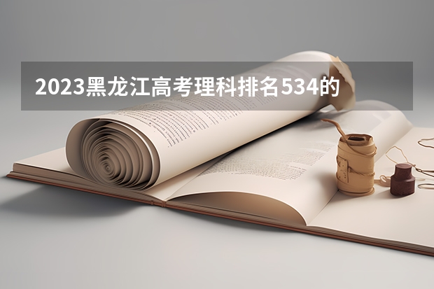 2023黑龙江高考理科排名534的考生报什么大学 历年录取分数线一览