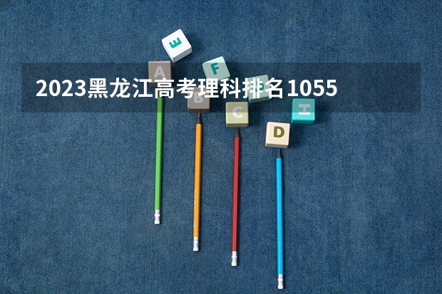 2023黑龙江高考理科排名10553的考生报什么大学 历年录取分数线一览