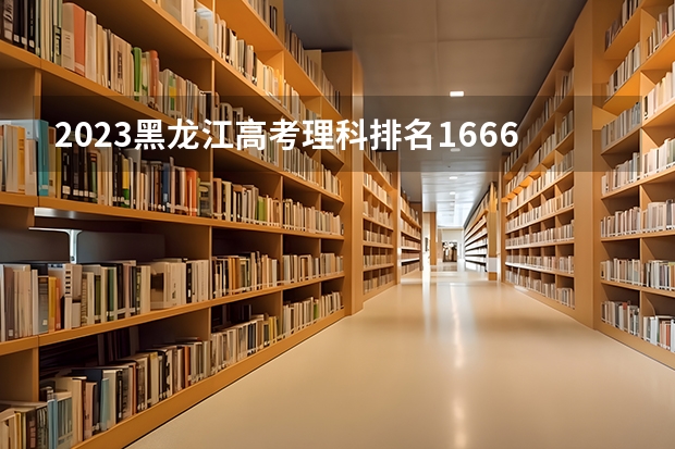 2023黑龙江高考理科排名16663的考生报什么大学 历年录取分数线一览