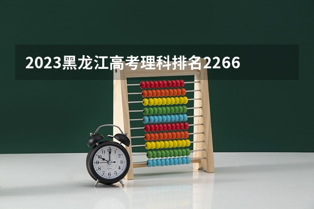 2023黑龙江高考理科排名22666的考生报什么大学 历年录取分数线一览