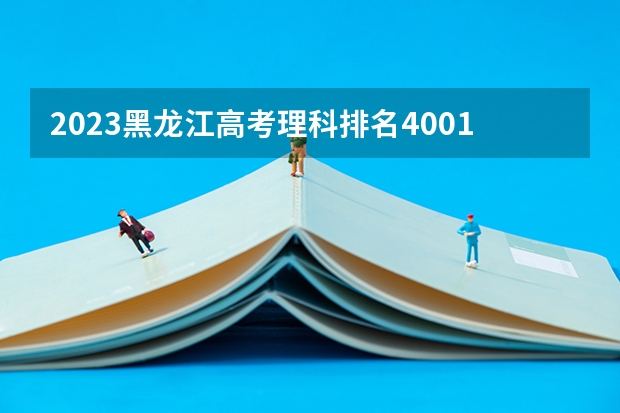 2023黑龙江高考理科排名40011的考生报什么大学 历年录取分数线一览