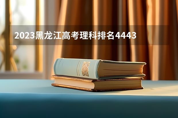 2023黑龙江高考理科排名44435的考生报什么大学 历年录取分数线一览