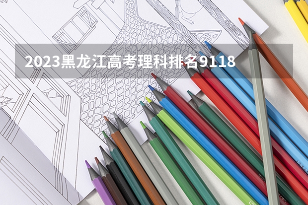 2023黑龙江高考理科排名91181的考生报什么大学 历年录取分数线一览