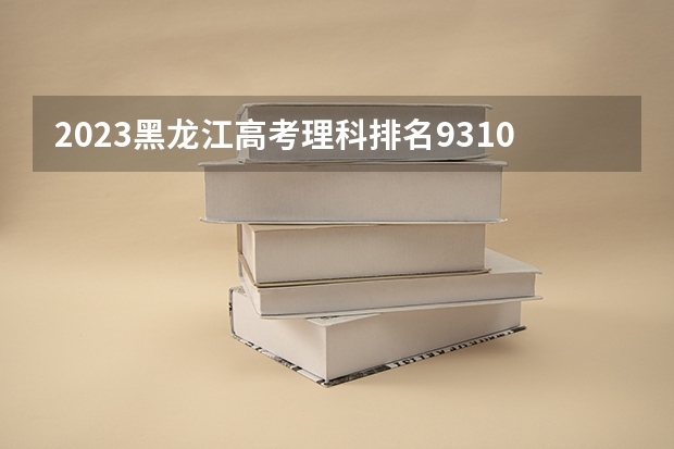 2023黑龙江高考理科排名93107的考生报什么大学 历年录取分数线一览