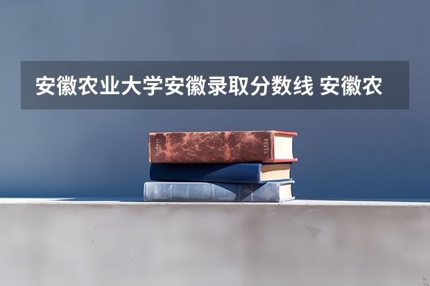 安徽农业大学安徽录取分数线 安徽农业大学安徽招生人数