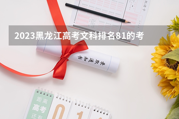 2023黑龙江高考文科排名81的考生报什么大学 历年录取分数线一览