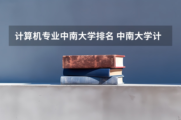 计算机专业中南大学排名 中南大学计算机科学与技术全国排名