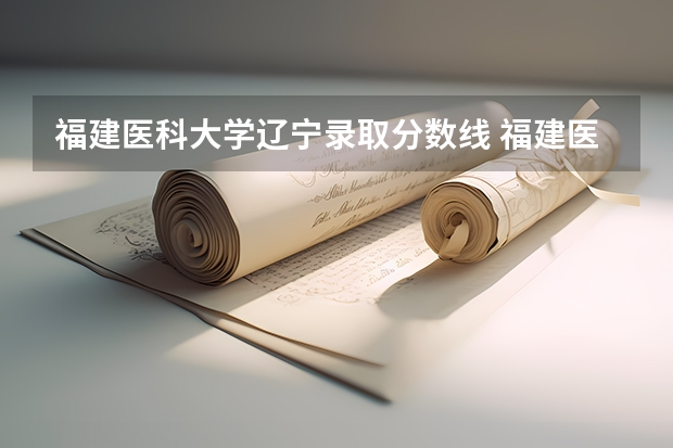 福建医科大学辽宁录取分数线 福建医科大学辽宁招生人数